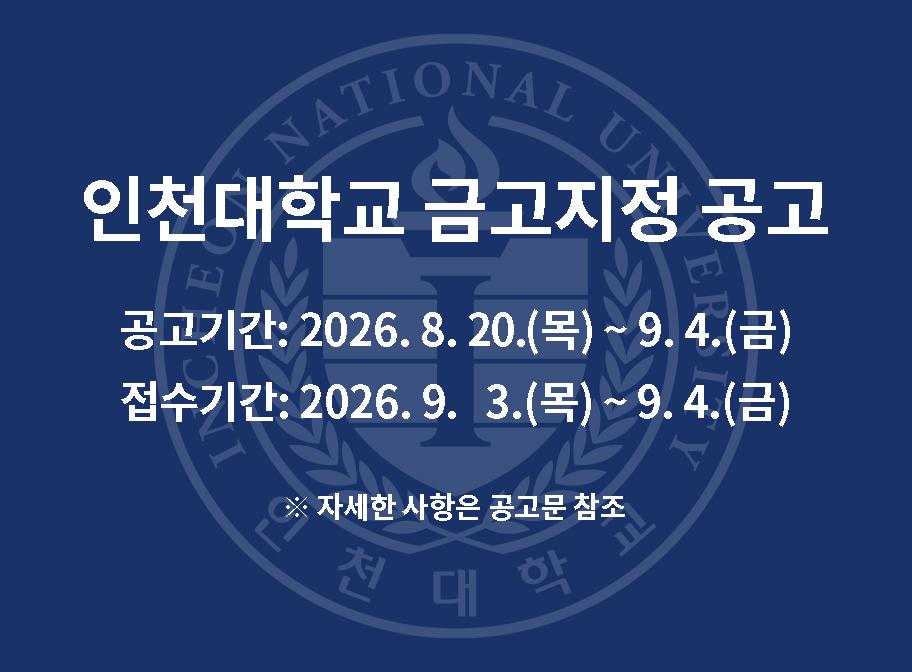 인천대학교 금고지정 공고 공고기간: 2026. 8. 20.(목)~9. 4.(금) 접수기간: 2026. 9. 3.(목)~9. 4.(금) 자세한 사항은 공고문 참조